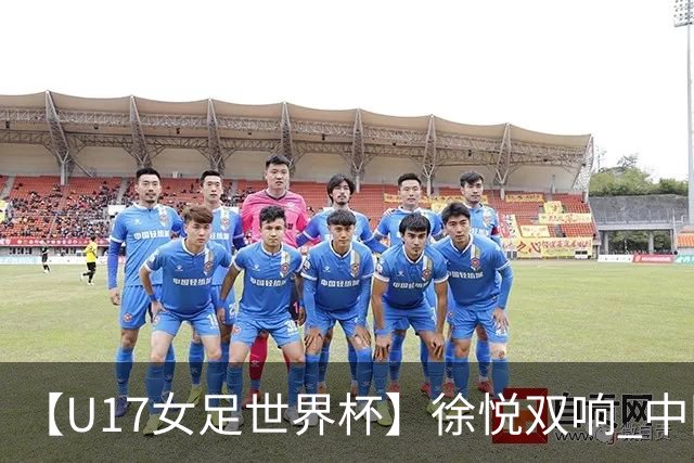 【U17女足世界杯】徐悦双响 中国队7比0萨摩亚队