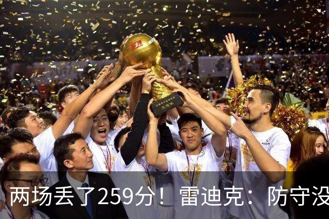 两场丢了259分！雷迪克：防守没有达到应有的水准 缺乏纪律性