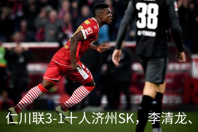 仁川联3-1十人济州SK，李清龙、李东律建功，拉蒙任意球世界波