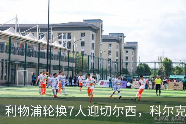 利物浦轮换7人迎切尔西，科尔克兹未入名单