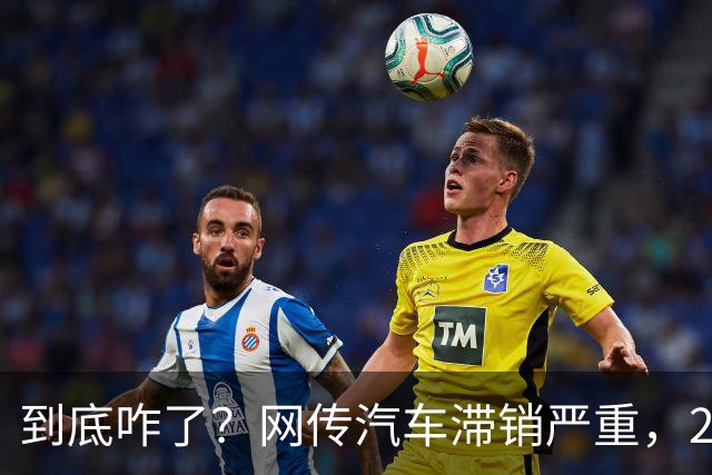 到底咋了？网传汽车滞销严重，270万辆车积压仓库...