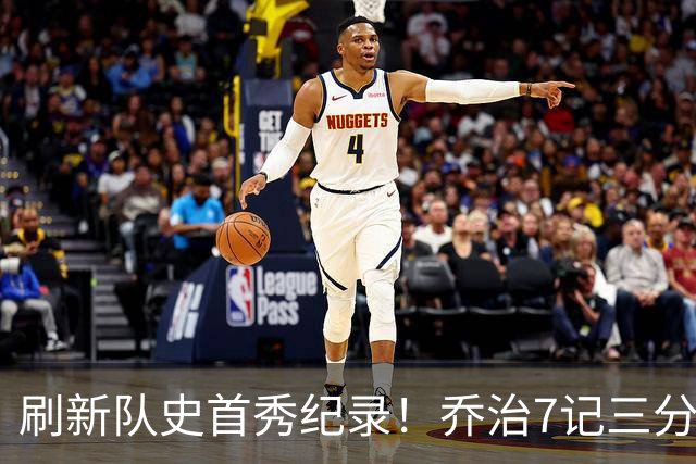 刷新队史首秀纪录！乔治7记三分球空砍38分5板3助5断