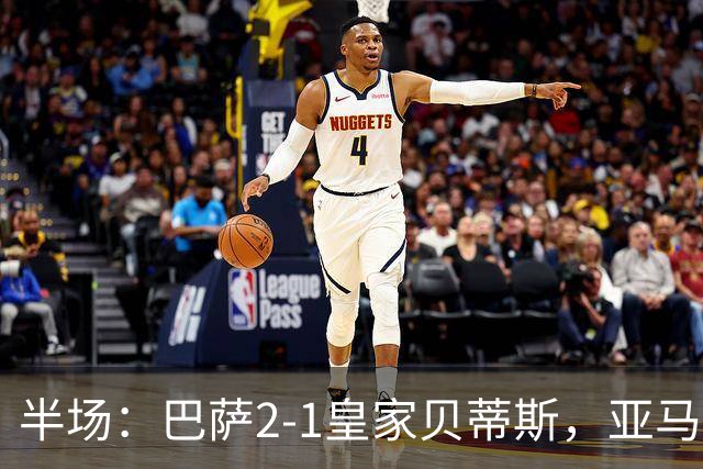 半场：巴萨2-1皇家贝蒂斯，亚马尔世界波，罗德里巴萨生涯首球