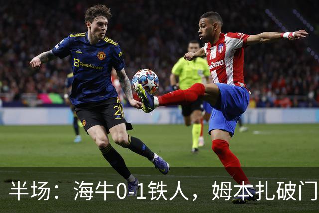 半场：海牛0-1铁人，姆本扎破门后伤退，李苏达、潘喜明染黄