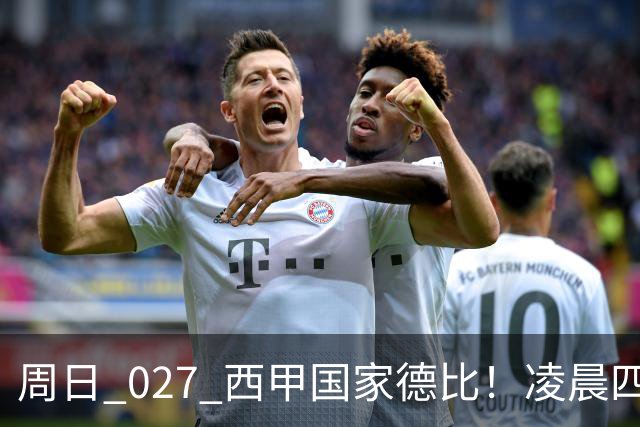 周日 027 西甲国家德比！凌晨四点红蓝对白！巴萨皇马上演巅峰较量