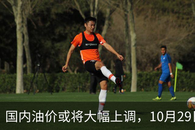 国内油价或将大幅上调，10月29日晚调整，迎来今年第14次上涨！