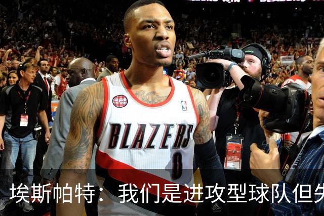 埃斯帕特：我们是进攻型球队但失球还是太多，防守需要改进