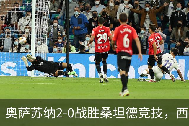 奥萨苏纳2-0战胜桑坦德竞技，西甲积分榜最新动态