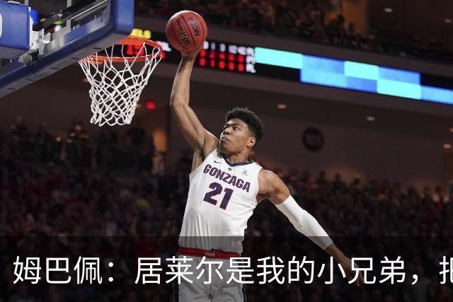 姆巴佩：居莱尔是我的小兄弟，把进球让给他完全没问题