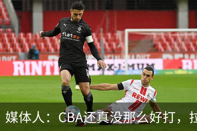 媒体人：CBA还真没那么好打，拉塞尔需要摸明白这个联赛
