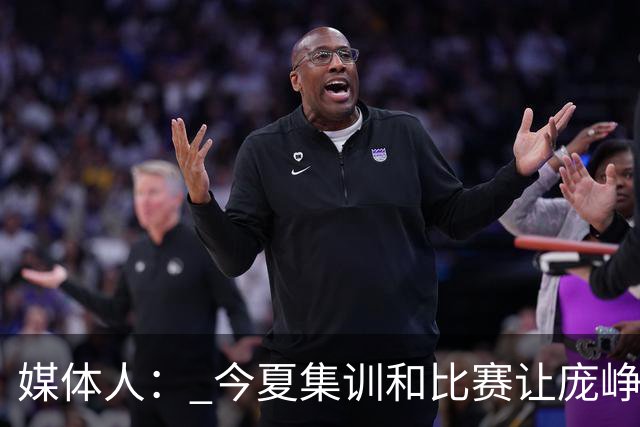 媒体人： 今夏集训和比赛让庞峥麟身心俱疲 今晚状态终于有回升