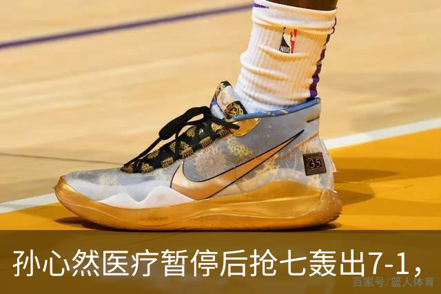 孙心然医疗暂停后抢七轰出7-1，首秀开门红含金量几何？