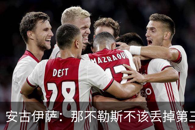 安古伊萨：那不勒斯不该丢掉第三球，进球很高兴但球队获胜更重要