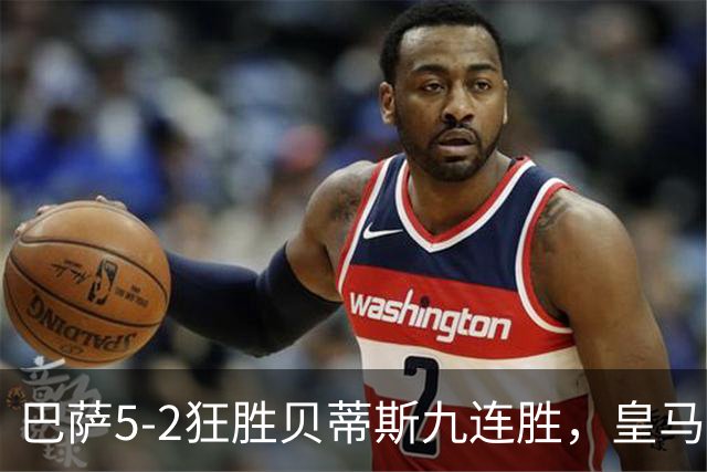 巴萨5-2狂胜贝蒂斯九连胜，皇马同地惨败显体系差距