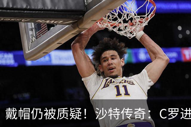 戴帽仍被质疑！沙特传奇：C罗进的都是简单球，菲利克斯才是真大腿