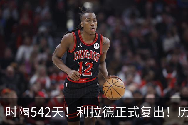 时隔542天！利拉德正式复出！历史75大巨星回来了