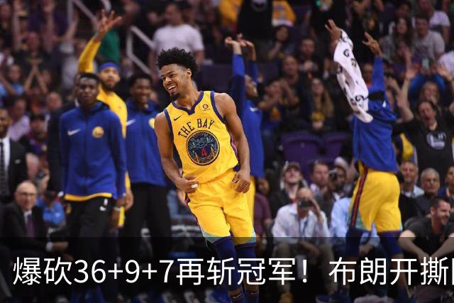 爆砍36+9+7再斩冠军！布朗开撕图图！彻底决裂！