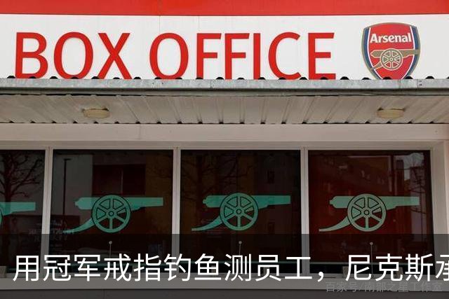 用冠军戒指钓鱼测员工，尼克斯承认"不幸的错误"
