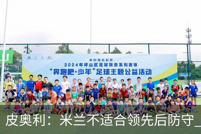 皮奥利：米兰不适合领先后防守 我们就该不断进攻