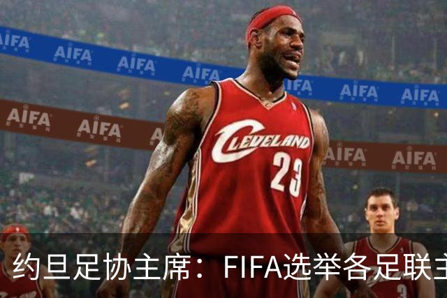约旦足协主席：FIFA选举各足联主席无权干涉，不应容许任何胁迫