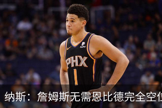 纳斯：詹姆斯无需恩比德完全空位，一丝空间即可找到他