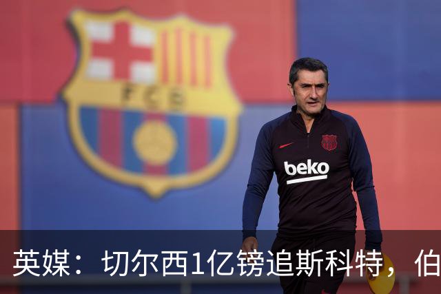 英媒：切尔西1亿镑追斯科特，伯恩茅斯考虑出售