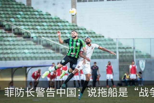 菲防长警告中国：说拖船是“战争行为”，但他又把这句话拆了