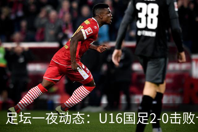 足坛一夜动态：U16国足2-0击败卡塔尔开门红！温格或参选FIFA主席