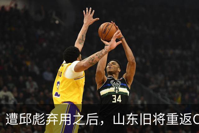 遭邱彪弃用之后，山东旧将重返CBA，新东家出炉，恐难扭转颓势