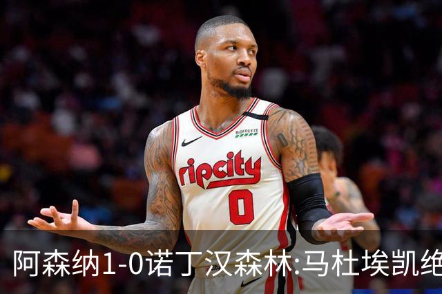 阿森纳1-0诺丁汉森林:马杜埃凯绝杀,距榜首仅差3分