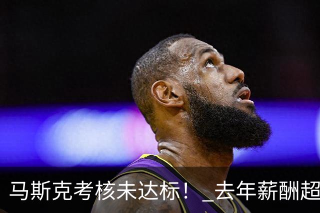 马斯克考核未达标！ 去年薪酬超 1 万亿元 实际到手为 0