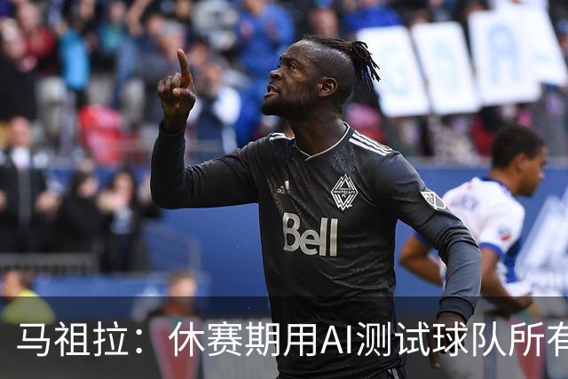 马祖拉：休赛期用AI测试球队所有流程