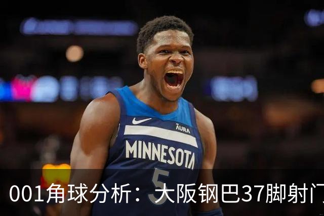 001角球分析：大阪钢巴37脚射门只换来7个角球，武里南联客场难造角