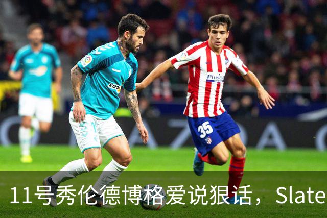 11号秀伦德博格爱说狠话，Slater说他性格像狄龙