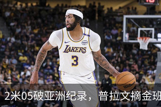 2米05破亚洲纪录，普拉文摘金班蒂个人最佳夺银