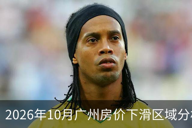 2026年10月广州房价下滑区域分析
