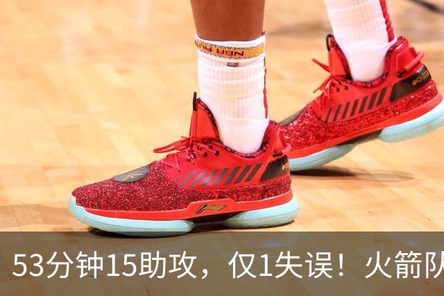 53分钟15助攻，仅1失误！火箭队主控状态不降反升？明夏大合同稳了，起薪至少3000万