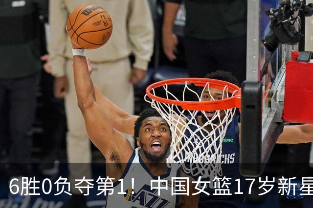 6胜0负夺第1！中国女篮17岁新星轰25分+5记三分：宫鲁鸣招进她？