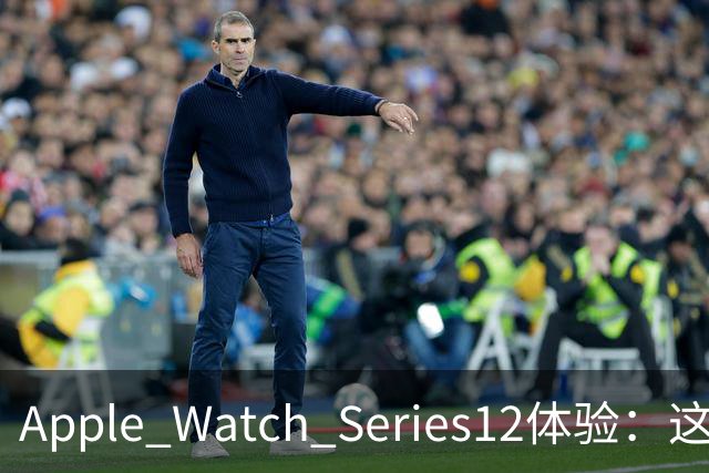 Apple Watch Series12体验：这才是真·智能手表