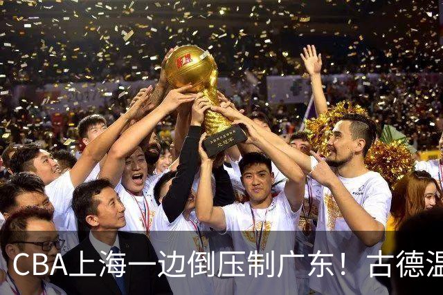 CBA上海一边倒压制广东！古德温7中0仍领先20分，胡明轩弗格低迷